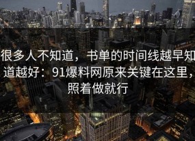 很多人不知道，书单的时间线越早知道越好：91爆料网原来关键在这里，照着做就行