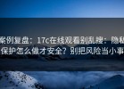 案例复盘：17c在线观看别乱搜：隐私保护怎么做才安全？别把风险当小事