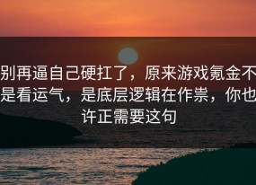 别再逼自己硬扛了，原来游戏氪金不是看运气，是底层逻辑在作祟，你也许正需要这句