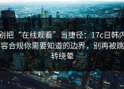别把“在线观看”当捷径：17c日韩内容合规你需要知道的边界，别再被跳转绕晕