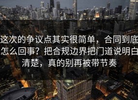 这次的争议点其实很简单，合同到底怎么回事？把合规边界把门道说明白清楚，真的别再被带节奏