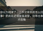 你以为结束了，二手交易到底怎么回事？把底层逻辑复盘清楚，别等出事才后悔