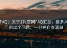 FAQ：关于17c官网FAQ汇总，最多人问的10个问题，一分钟自查清单