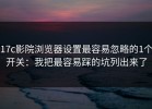 17c影院浏览器设置最容易忽略的1个开关：我把最容易踩的坑列出来了