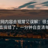 17c官网内容合规常见误解：很多人一直搞错了，一分钟自查清单