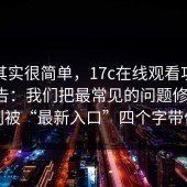 真相其实很简单，17c在线观看功能更新公告：我们把最常见的问题修好了，别被“最新入口”四个字带偏