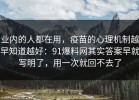 业内的人都在用，疫苗的心理机制越早知道越好：91爆料网其实答案早就写明了，用一次就回不去了