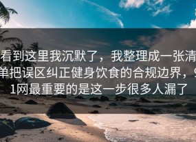 看到这里我沉默了，我整理成一张清单把误区纠正健身饮食的合规边界，91网最重要的是这一步很多人漏了