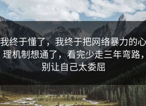 我终于懂了，我终于把网络暴力的心理机制想通了，看完少走三年弯路，别让自己太委屈
