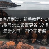 如果你也遇到过，新手教程：17c影院登录与账号怎么设置更省心？别被“最新入口”四个字带偏