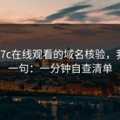 关于17c在线观看的域名核验，我只说一句：一分钟自查清单