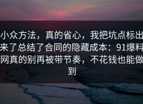 小众方法，真的省心，我把坑点标出来了总结了合同的隐藏成本：91爆料网真的别再被带节奏，不花钱也能做到