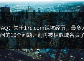 FAQ：关于17c.com踩坑经历，最多人问的10个问题，别再被相似域名骗了