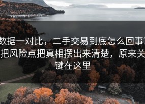 数据一对比，二手交易到底怎么回事？把风险点把真相摆出来清楚，原来关键在这里
