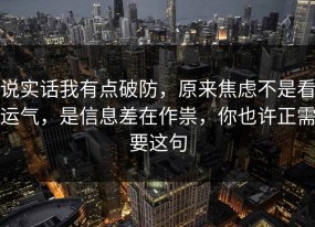 说实话我有点破防，原来焦虑不是看运气，是信息差在作祟，你也许正需要这句