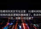 隐藏规则其实写在这里：91爆料网短视频的底层逻辑别再搞错了，告诉你一次，别被一句话骗了