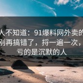 很多人不知道：91爆料网外卖的合规边界别再搞错了，捋一遍一次，最吃亏的是沉默的人