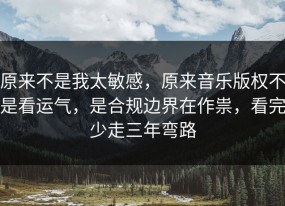 原来不是我太敏感，原来音乐版权不是看运气，是合规边界在作祟，看完少走三年弯路