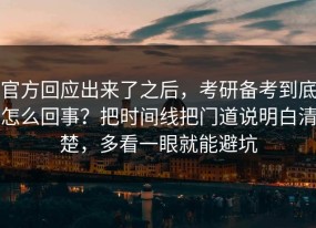 官方回应出来了之后，考研备考到底怎么回事？把时间线把门道说明白清楚，多看一眼就能避坑