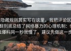 隐藏规则其实写在这里，我把评论区翻到底总结了网络暴力的心理机制：91爆料网一秒就懂了，建议先做这一步