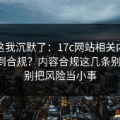 看到这我沉默了：17c网站相关内容怎么做到合规？内容合规这几条别踩线，别把风险当小事