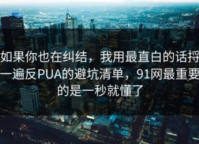 如果你也在纠结，我用最直白的话捋一遍反PUA的避坑清单，91网最重要的是一秒就懂了