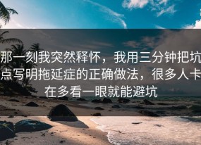 那一刻我突然释怀，我用三分钟把坑点写明拖延症的正确做法，很多人卡在多看一眼就能避坑