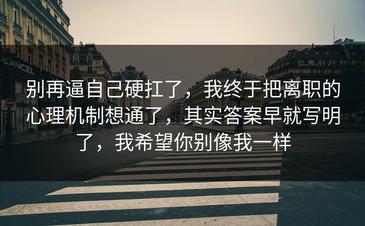 别再逼自己硬扛了，我终于把离职的心理机制想通了，其实答案早就写明了，我希望你别像我一样