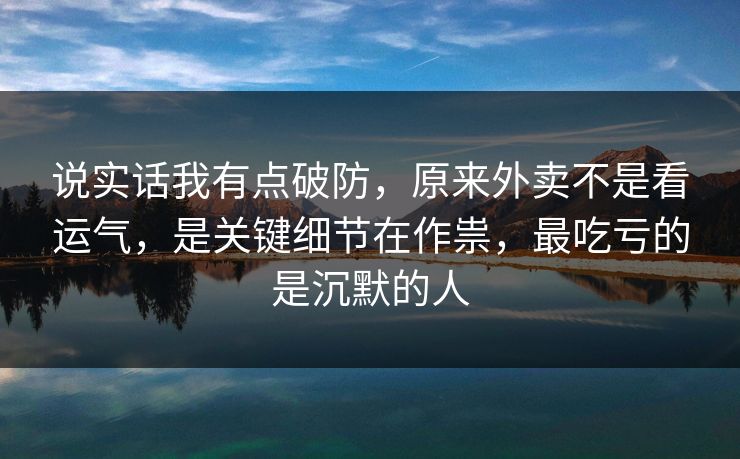 说实话我有点破防，原来外卖不是看运气，是关键细节在作祟，最吃亏的是沉默的人