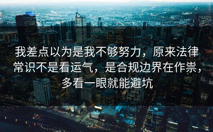 我差点以为是我不够努力，原来法律常识不是看运气，是合规边界在作祟，多看一眼就能避坑