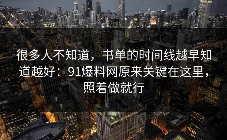 很多人不知道，书单的时间线越早知道越好：91爆料网原来关键在这里，照着做就行