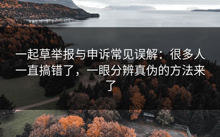 一起草举报与申诉常见误解：很多人一直搞错了，一眼分辨真伪的方法来了
