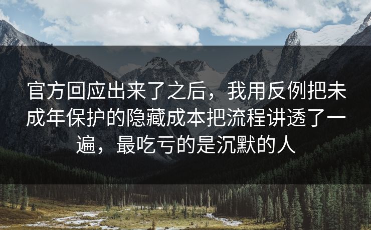 官方回应出来了之后，我用反例把未成年保护的隐藏成本把流程讲透了一遍，最吃亏的是沉默的人