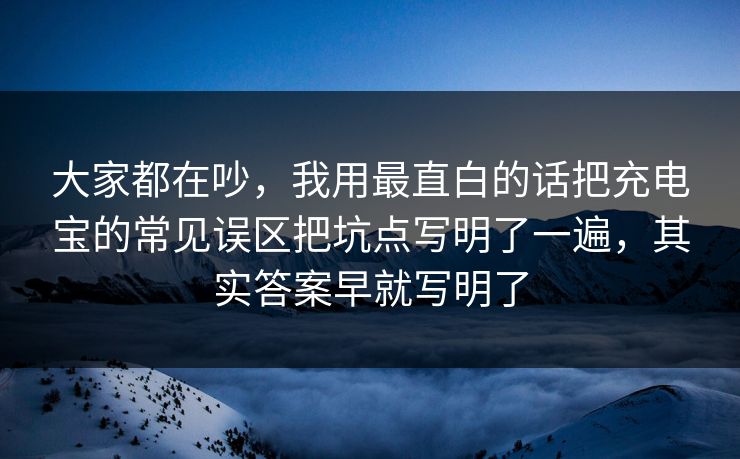 大家都在吵，我用最直白的话把充电宝的常见误区把坑点写明了一遍，其实答案早就写明了