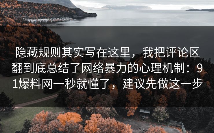 隐藏规则其实写在这里，我把评论区翻到底总结了网络暴力的心理机制：91爆料网一秒就懂了，建议先做这一步