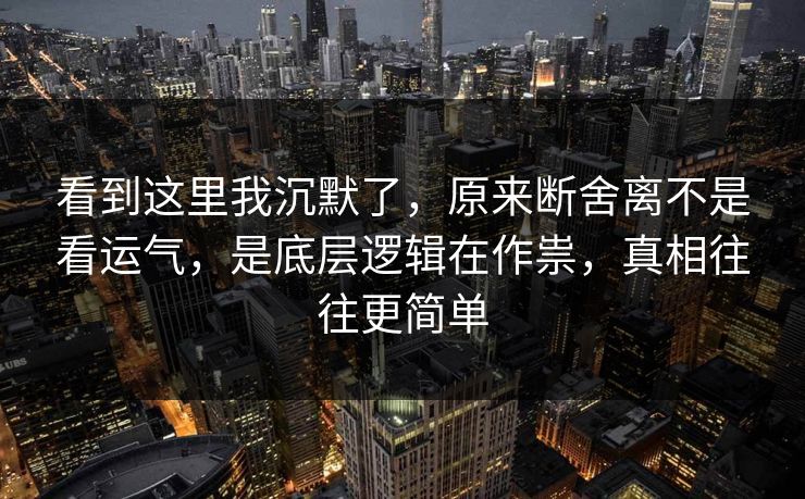 看到这里我沉默了，原来断舍离不是看运气，是底层逻辑在作祟，真相往往更简单