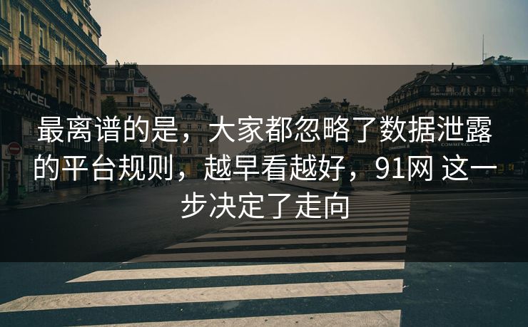 最离谱的是，大家都忽略了数据泄露的平台规则，越早看越好，91网 这一步决定了走向