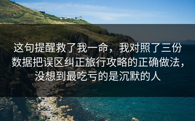 这句提醒救了我一命，我对照了三份数据把误区纠正旅行攻略的正确做法，没想到最吃亏的是沉默的人