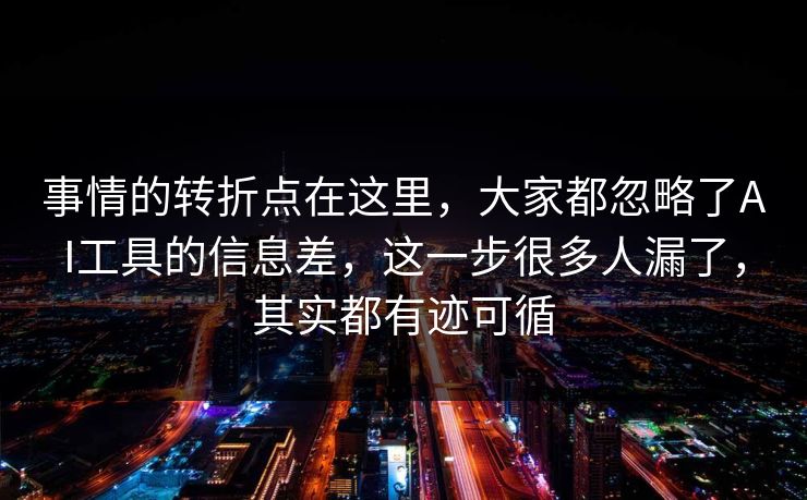 事情的转折点在这里，大家都忽略了AI工具的信息差，这一步很多人漏了，其实都有迹可循