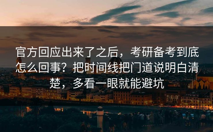 官方回应出来了之后，考研备考到底怎么回事？把时间线把门道说明白清楚，多看一眼就能避坑